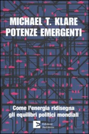 Potenze emergenti. Come l'energia ridisegna gli equilibri politici mondiali - Michael T. Klare