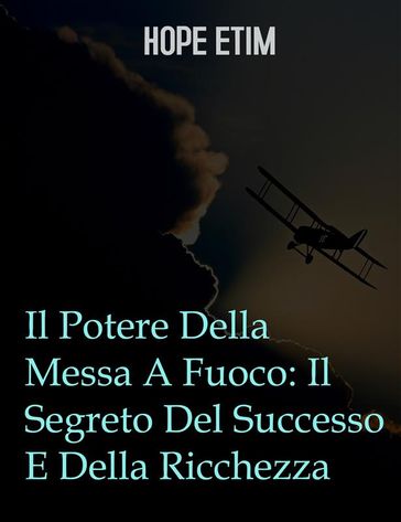 Il Potere Della Messa A Fuoco: Il Segreto Del Successo E Della Ricchezza - Hope Etim