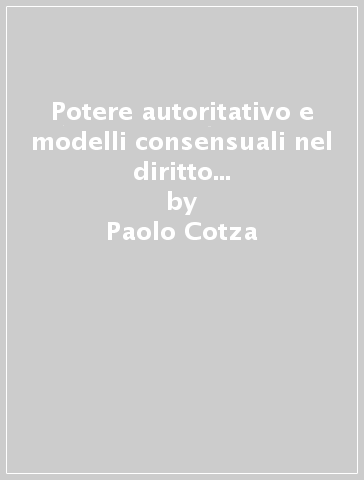 Potere autoritativo e modelli consensuali nel diritto dell'amministrazione pubblica. Contributo metodologico - Paolo Cotza