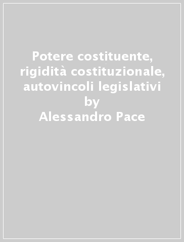 Potere costituente, rigidità costituzionale, autovincoli legislativi - Alessandro Pace
