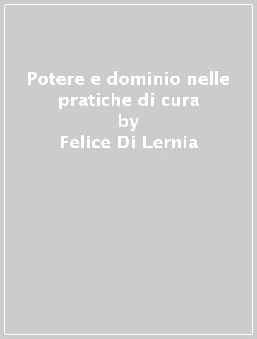 Potere e dominio nelle pratiche di cura - Felice Di Lernia