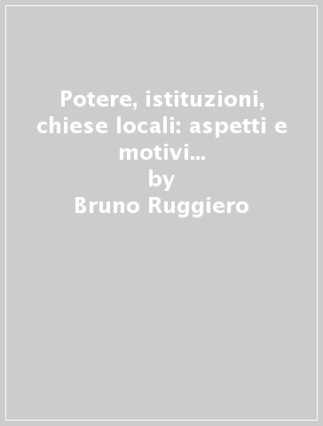 Potere, istituzioni, chiese locali: aspetti e motivi del Mezzogiorno medioevale dai longobardi agli angioini - Bruno Ruggiero