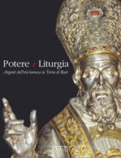 Potere e liturgia. Argenti dell età barocca in Terra di Bari. Ediz. illustrata