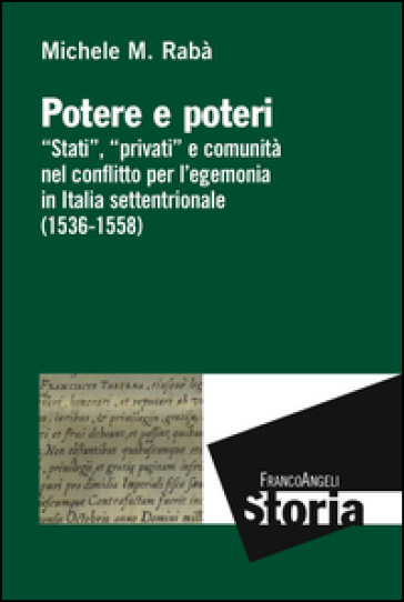 Potere e poteri. «Stati», «privati» e comunità nel conflitto per l'egemonia in Italia settentrionale (1536-1558) - Michele Maria Rabà