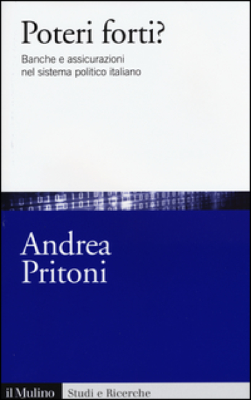 Poteri forti? Banche e assicurazioni nel sistema politico italiano - Andrea Pritoni