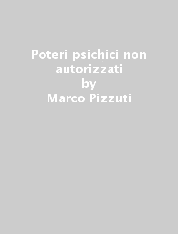 Poteri psichici non autorizzati - Marco Pizzuti