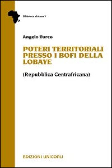 Poteri territoriali presso i Bofi della Lobaye (Repubblica centrafricana) - Angelo Turco
