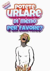 Potete urlare di meno, per favore?