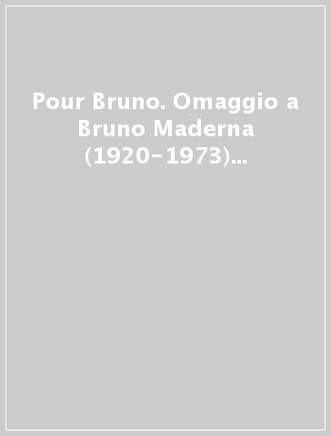 Pour Bruno. Omaggio a Bruno Maderna (1920-1973) nel quarantesimo anniversario della scomparsa