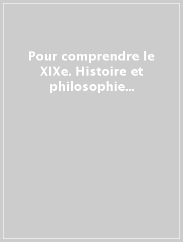 Pour comprendre le XIXe. Histoire et philosophie des sciences à la fin du siècle