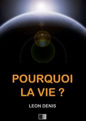 Pourquoi la Vie ? Solution rationnelle du problème de l existence.