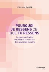 Pourquoi je ressens ce que tu ressens - La communication intuitive et le mystère des neurones miroir