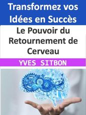 Le Pouvoir du Retournement de Cerveau : Transformez vos Idées en Succès