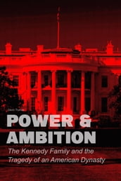 Power & Ambition The Kennedy Family And The Tragedy of an American Dynasty
