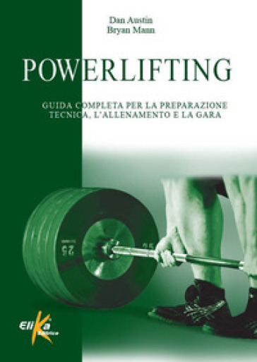 Powerlifting. Guida completa per la preparazione tecnica, l'allenamento e la gara - Dan Austin - Bryan Mann