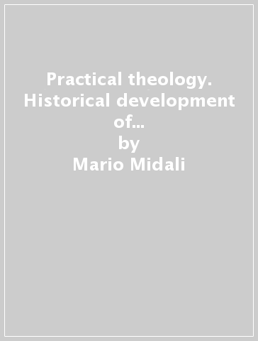 Practical theology. Historical development of its foundational and scientific character - Mario Midali