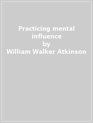 Practicing mental influence - William Walker Atkinson