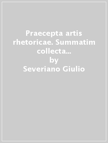 Praecepta artis rhetoricae. Summatim collecta de multis ac syntomata - Severiano Giulio