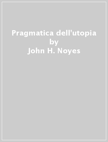 Pragmatica dell'utopia - John H. Noyes