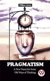 Pragmatism A New Name for Some Old Ways of Thinking