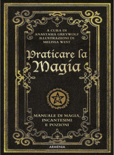 Praticare la magia. Manuale di magia, incantesimi e pozioni - Anastasia Greywolf