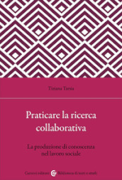 Praticare la ricerca collaborativa. La produzione di conoscenza nel lavoro sociale