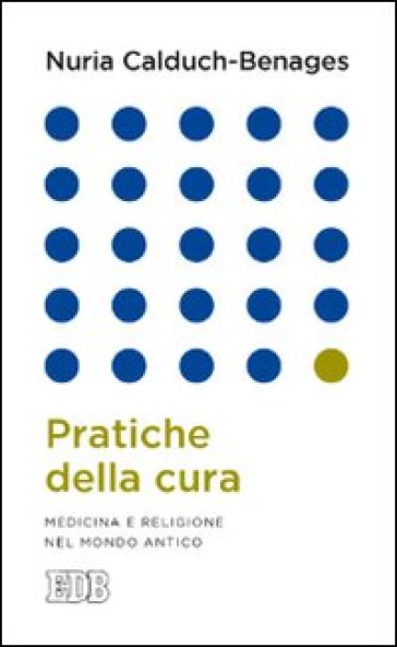 Pratiche della cura. Medicina e religione nel mondo antico - Nuria Calduch-Benages