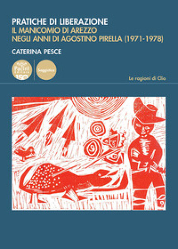 Pratiche di liberazione. Il manicomio di Arezzo degli anni di Agostino Pirella (1971-1978) - Caterina Pesce
