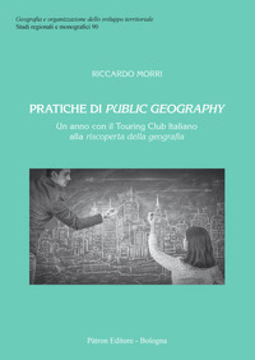 Pratiche di public geography. Un anno con il Touring Club Italino alla riscoperta della geografia - Riccardo Morri