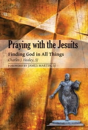 Praying with the Jesuits: Finding God in All Things