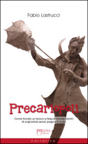 Precariopoli. Come trovare un lavoro a Napoli mentre cerchi di svignartela senza pagare il conto - Fabio Lastrucci