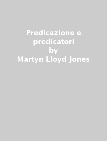 Predicazione e predicatori - Martyn Lloyd-Jones