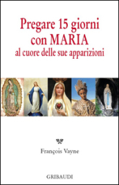 Pregare 15 giorni con Maria al cuore delle sue apparizioni