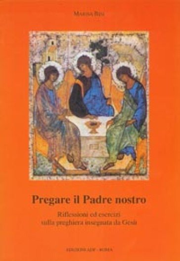 Pregare il Padre nostro. Riflessioni ed esercizi sulla preghiera insegnata da Gesù - Marisa Bisi