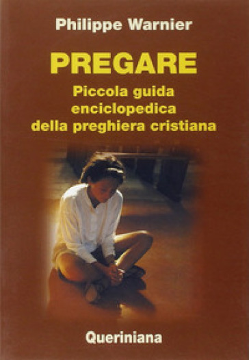 Pregare. Piccola guida enciclopedica della preghiera cristiana - Philippe Warnier