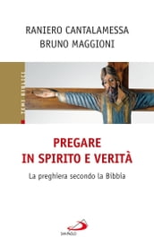 Pregare in Spirito e verità. La preghiera secondo la Bibbia