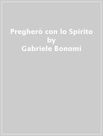 Pregherò con lo Spirito - Gabriele Bonomi