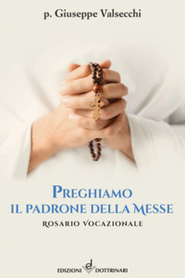 Preghiamo il padrone della messe. Rosario vocazionale - Giuseppe Valsecchi