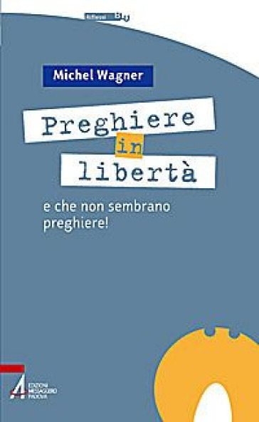 Preghiere in libertà. E che non sembrano preghiere! - Michel Wagner