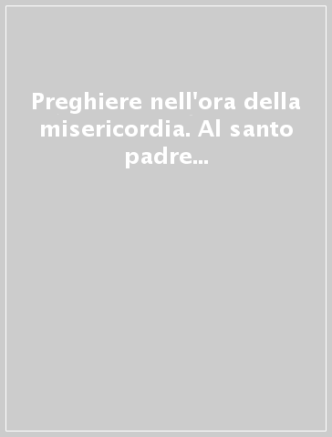 Preghiere nell'ora della misericordia. Al santo padre Giovanni Paolo II in occasione del pellegrinaggio