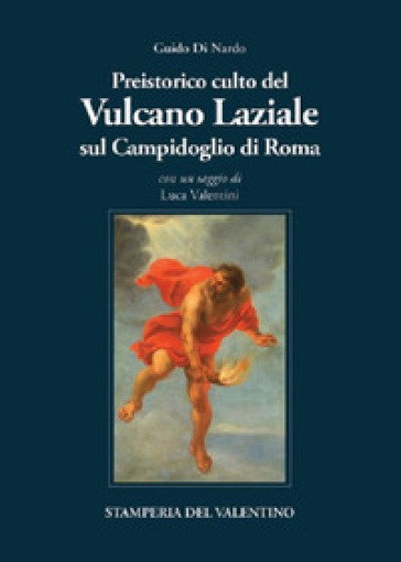 Preistorico culto infero del Vulcano laziale sul Campidoglio di Roma - Guido Di Nardo
