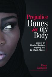 Prejudice Bones in My Body: Essays on Muslim Racism, Bigotry and Spiritual Abuse