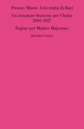 Premio Murat. Università di Bari. Un romanzo francese per l'italia 2001-2017. Pagine per M...