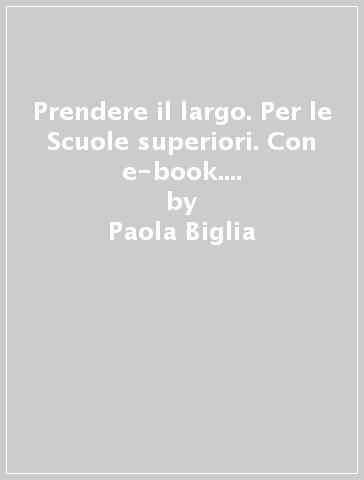 Prendere il largo. Per le Scuole superiori. Con e-book. Con espansione online - Paola Biglia - Paola Manfredi - Alessandra Terrile