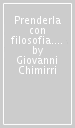 Prenderla con filosofia. Le risposte ai problemi della vita