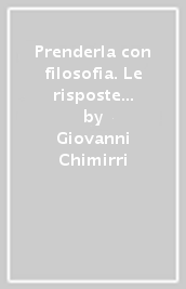 Prenderla con filosofia. Le risposte ai problemi della vita