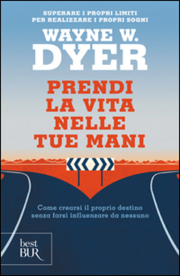 Prendi la vita nelle tue mani. Come crearsi il proprio destino senza farsi influenzare da nessuno - Wayne W. Dyer