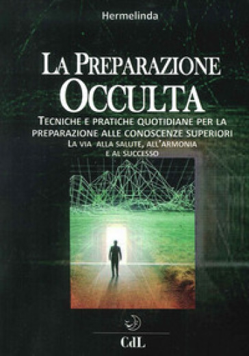 Preparazione occulta. Tecniche e pratiche quotidiane per la preparazione alle conoscenze superiori. La via alla salute, all'armonia e al successo - Hermelinda