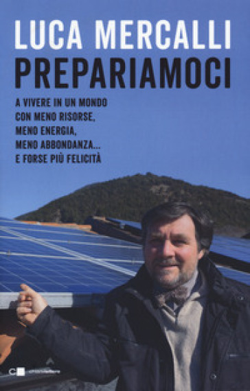 Prepariamoci. A vivere in un mondo con meno risorse, meno energia, meno abbondanza... e forse più felicità - Luca Mercalli