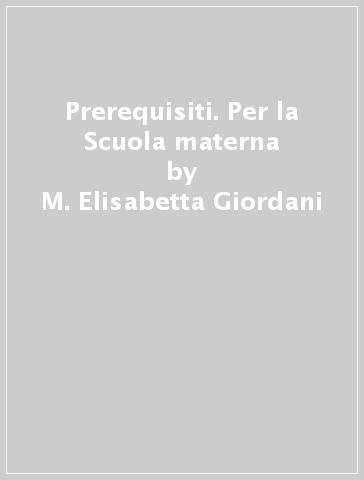 Prerequisiti. Per la Scuola materna - M. Elisabetta Giordani - Giovanna Cremona - Rita Qualizza